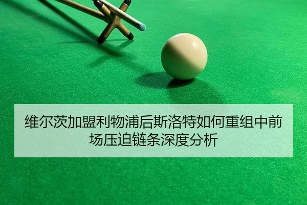 维尔茨加盟利物浦后斯洛特如何重组中前场压迫链条深度分析（oubo）